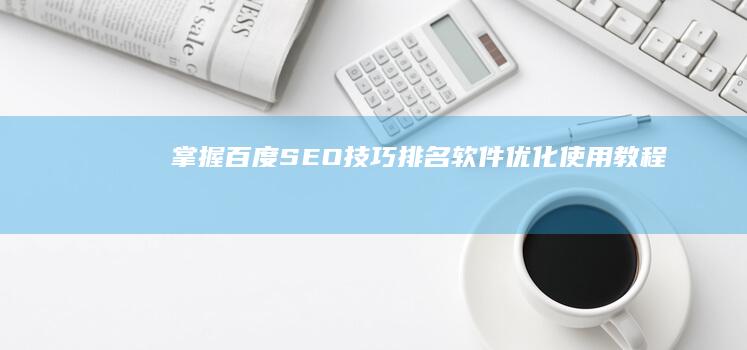 掌握百度SEO技巧：排名软件优化使用教程